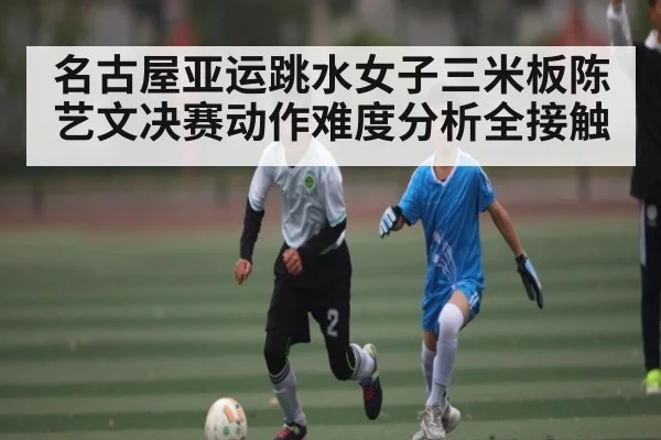 名古屋亚运跳水女子三米板陈艺文决赛动作难度分析全接触